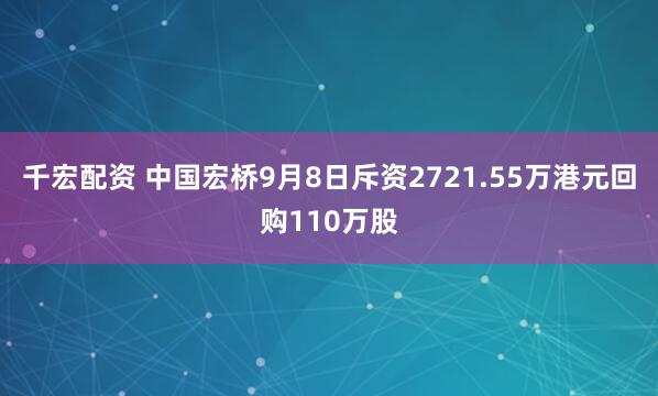 千宏配资 中国宏桥9月8日斥资2721.55万港元回购110万股