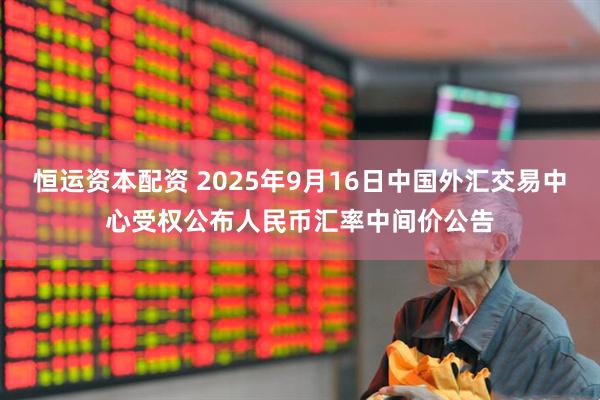 恒运资本配资 2025年9月16日中国外汇交易中心受权公布人民币汇率中间价公告