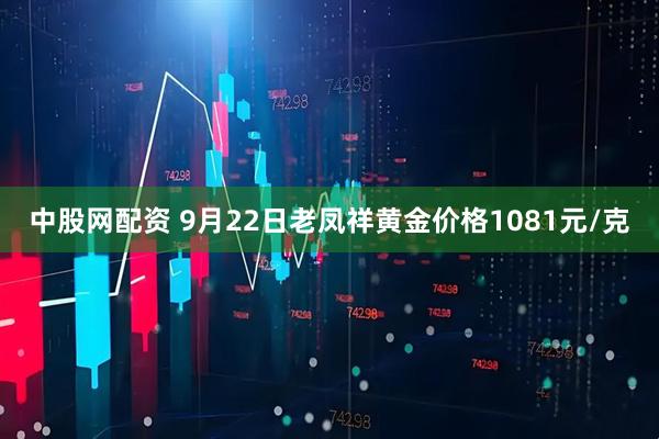 中股网配资 9月22日老凤祥黄金价格1081元/克
