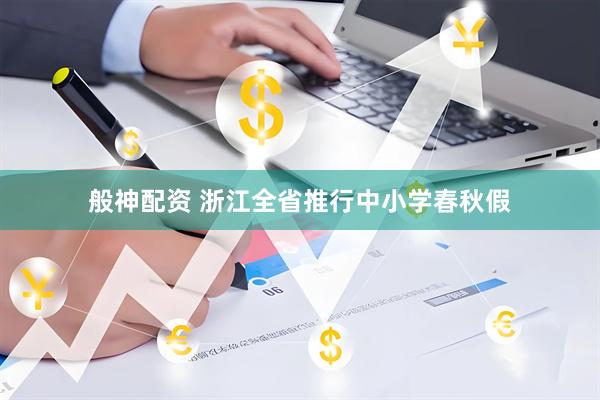 般神配资 浙江全省推行中小学春秋假