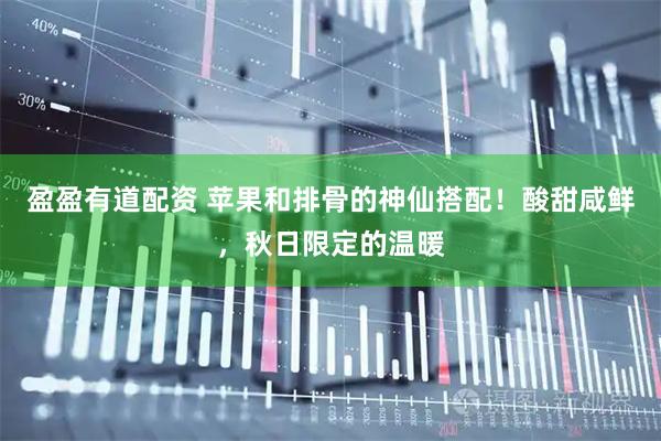 盈盈有道配资 苹果和排骨的神仙搭配!酸甜咸鲜,秋日限定的温暖