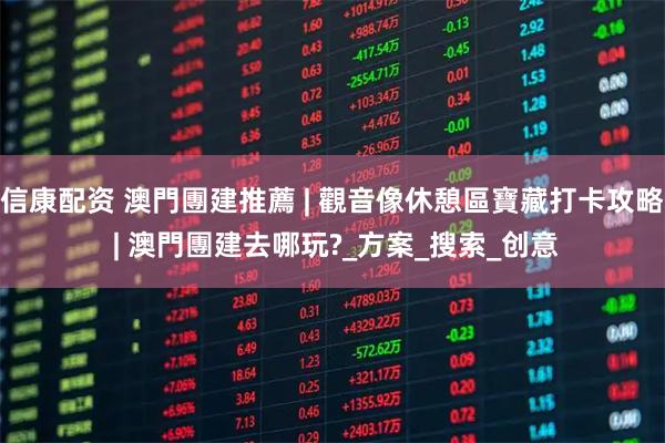 信康配资 澳門團建推薦 | 觀音像休憩區寶藏打卡攻略 | 澳門團建去哪玩?_方案_搜索_创意