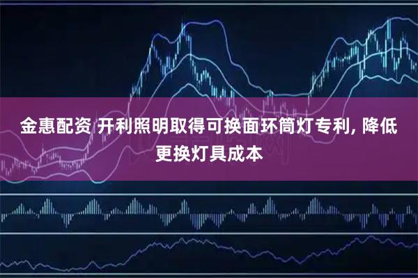 金惠配资 开利照明取得可换面环筒灯专利, 降低更换灯具成本