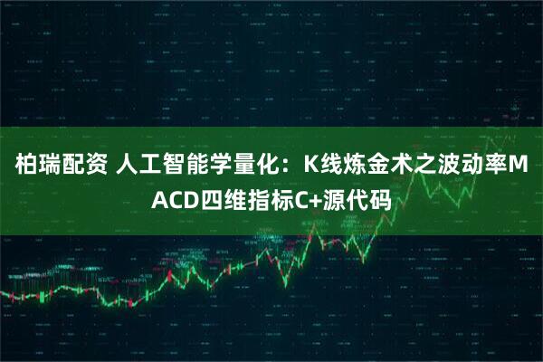 柏瑞配资 人工智能学量化：K线炼金术之波动率MACD四维指标C+源代码